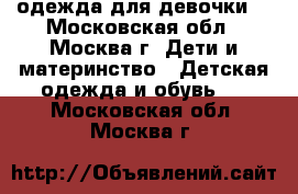 одежда для девочки  - Московская обл., Москва г. Дети и материнство » Детская одежда и обувь   . Московская обл.,Москва г.